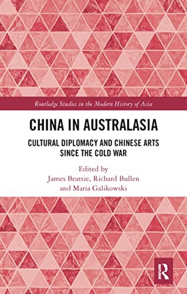 China In Australasia: Cultural Diplomacy And Chinese Arts Since The Cold War-..