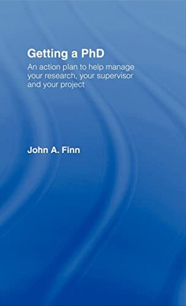 Getting A Phd: An Action Plan To Help Manage Your Research, Your Supervisor And Your Project-..