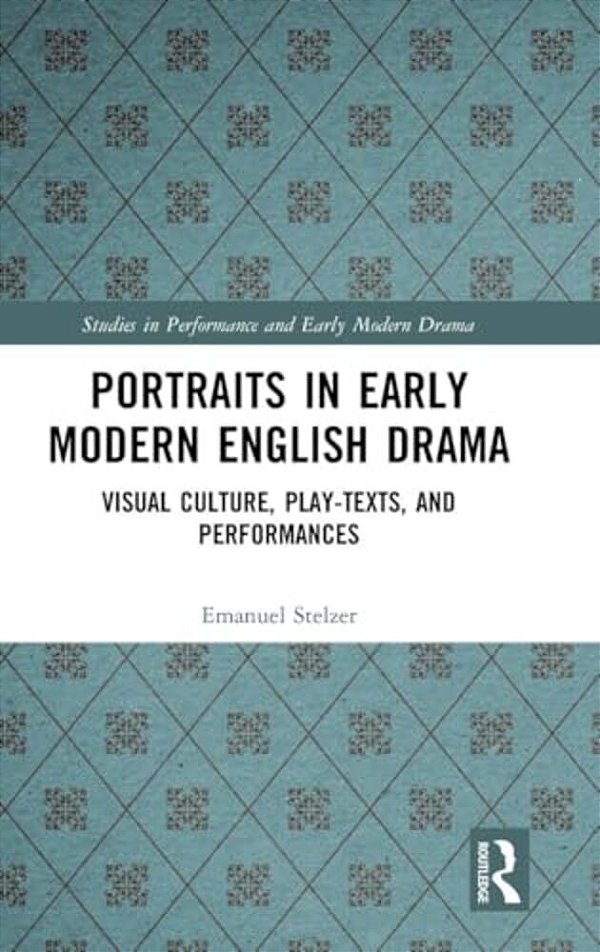 Portraits In Early Modern English Drama: Visual Culture, Play-Texts, And Performances-..