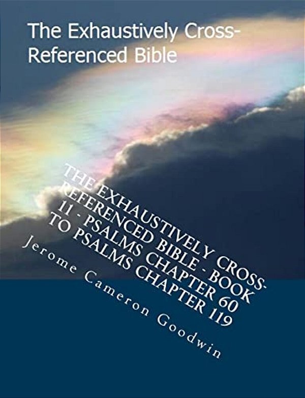 The Exhaustively Cross-Referenced Bible - Book 11 - Psalms Chapter 60 To Psalms Chapter 119: The Exhaustively Cross-Referenced Bible Series-..
