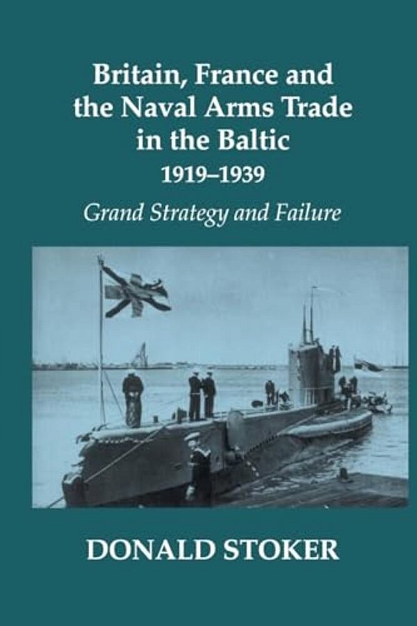 Britain, France And The Naval Arms Trade In The Baltic, 1919 -1939: Grand Strategy And Failure-..