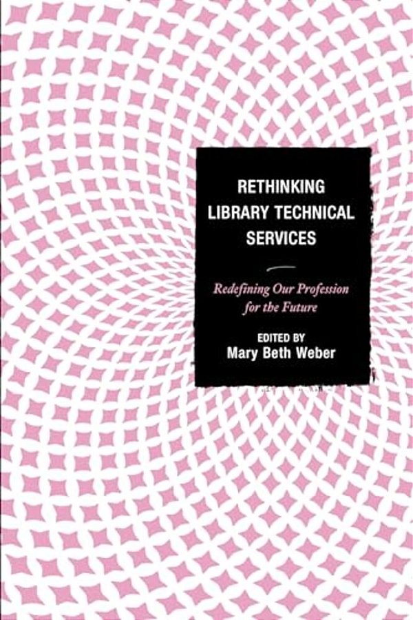 Rethinking Library Technical Services: Redefining Our Profession For The Future-..