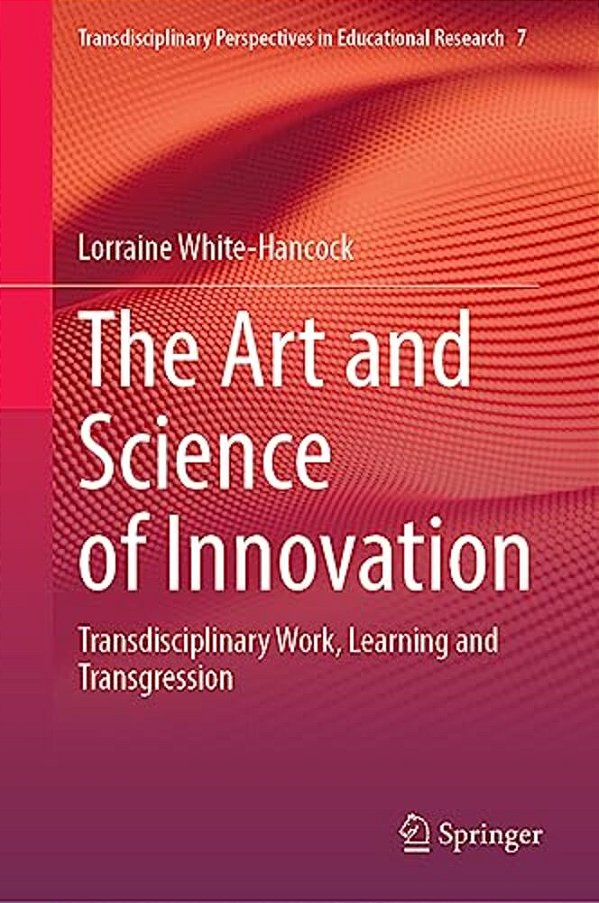 The Art And Science Of Innovation: Transdisciplinary Work, Learning And Transgression-..