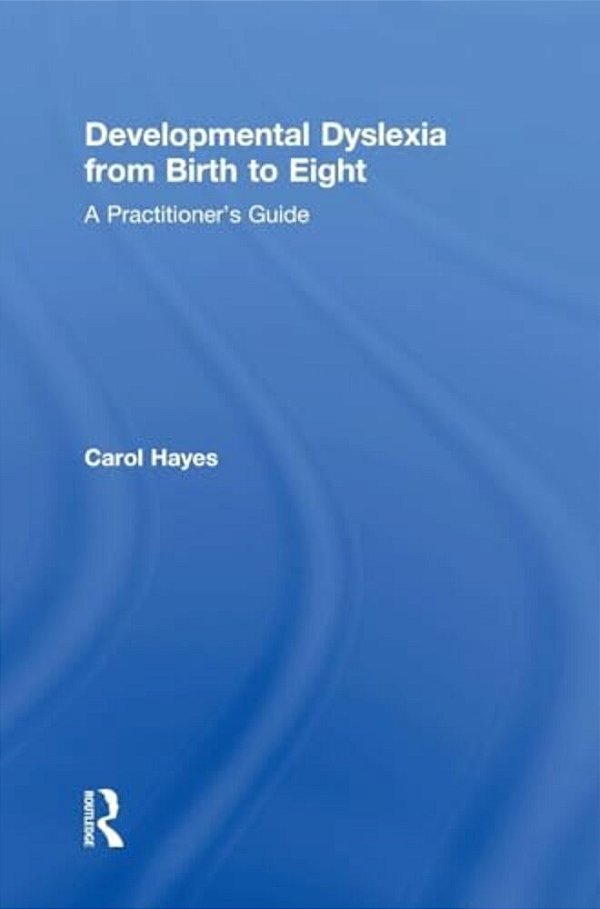 Developmental Dyslexia From Birth To Eight: A Practitioner's Guide-..