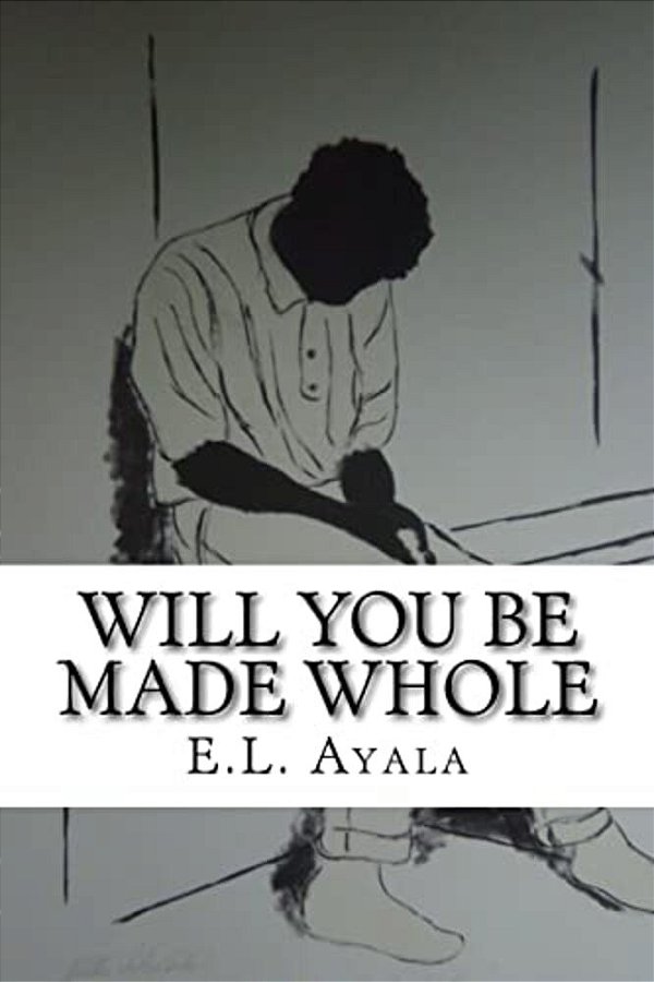 Will You Be Made Whole: E. L. Ayala-..