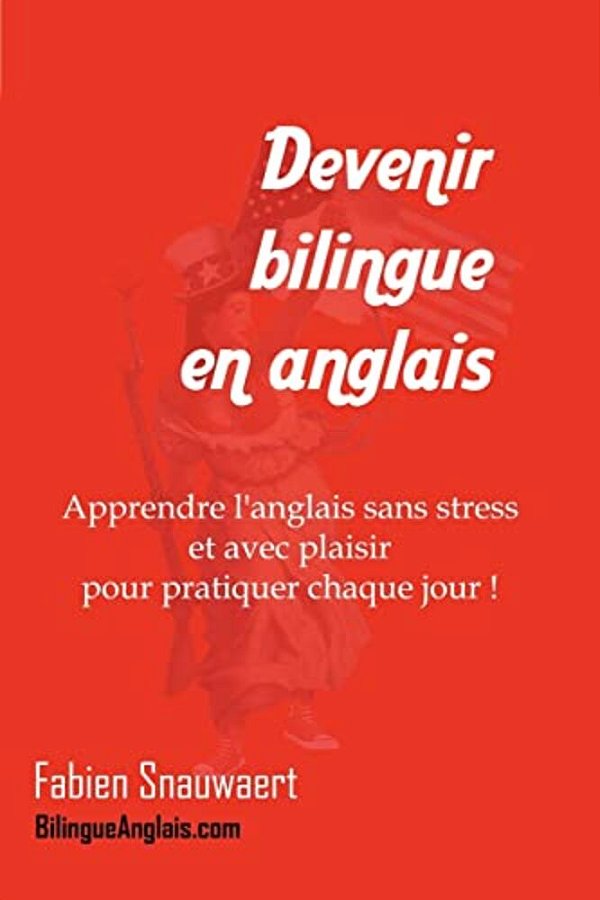 Devenir Bilingue En Anglais: Apprendre L'Anglais Sans Stress Et Avec Plaisir Pour Pratiquer Chaque Jour!-..