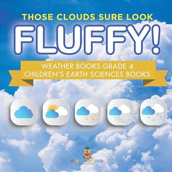 Those Clouds Sure Look Fluffy! Weather Books Grade 4 Children's Earth Sciences Books-..
