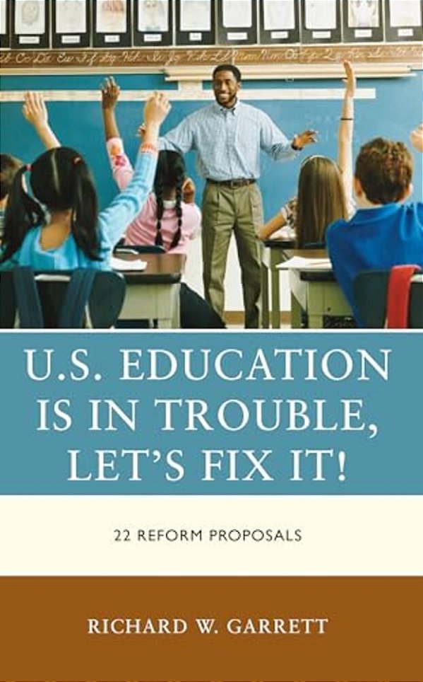 U. S. Education Is In Trouble, Let's Fix It!: 22 Reform Proposals-..