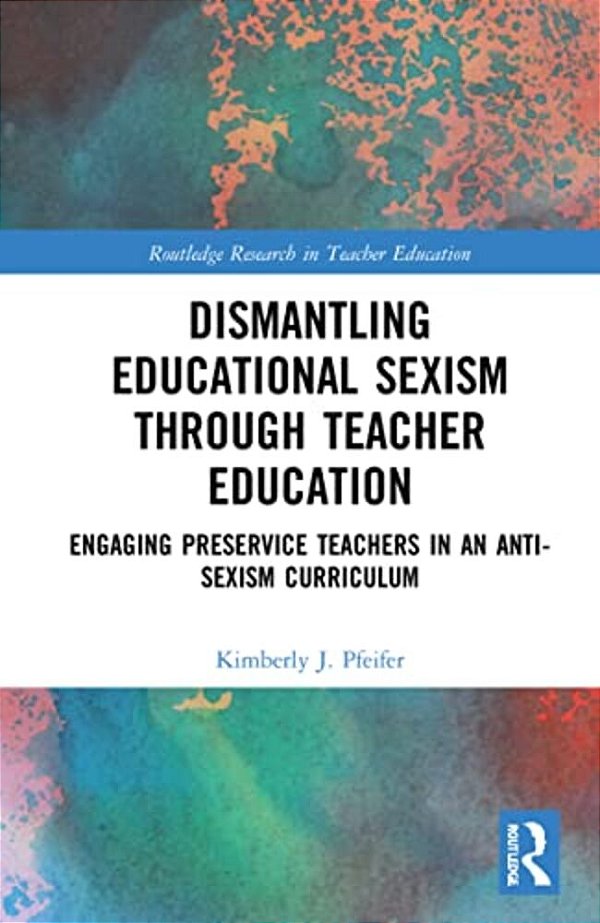 Dismantling Educational Sexism Through Teacher Education: Engaging Preservice Teachers In An Anti-Sexism Curriculum-..