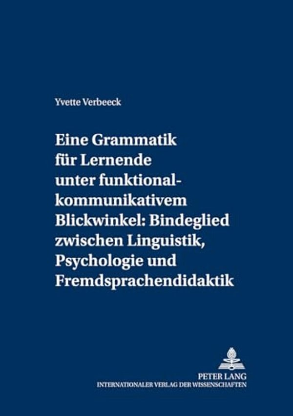 Eine Grammatik Fuer Lernende Unter Funktional-Kommunikativem Blickwinkel: Bindeglied Zwischen Linguistik, Psychologie Und Fremdsprachendidaktik: Eine-..