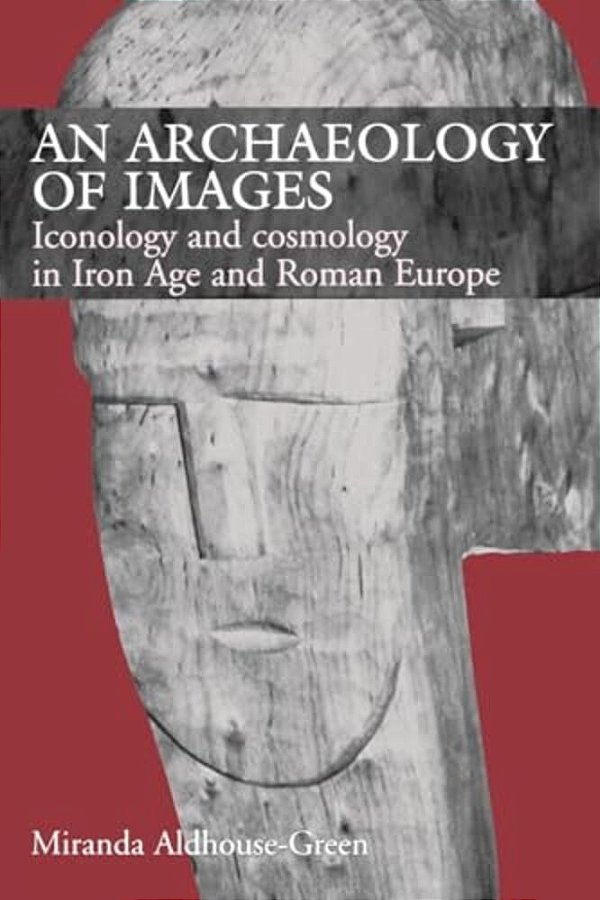An Archaeology Of Images: Iconology And Cosmology In Iron Age And Roman Europe-..