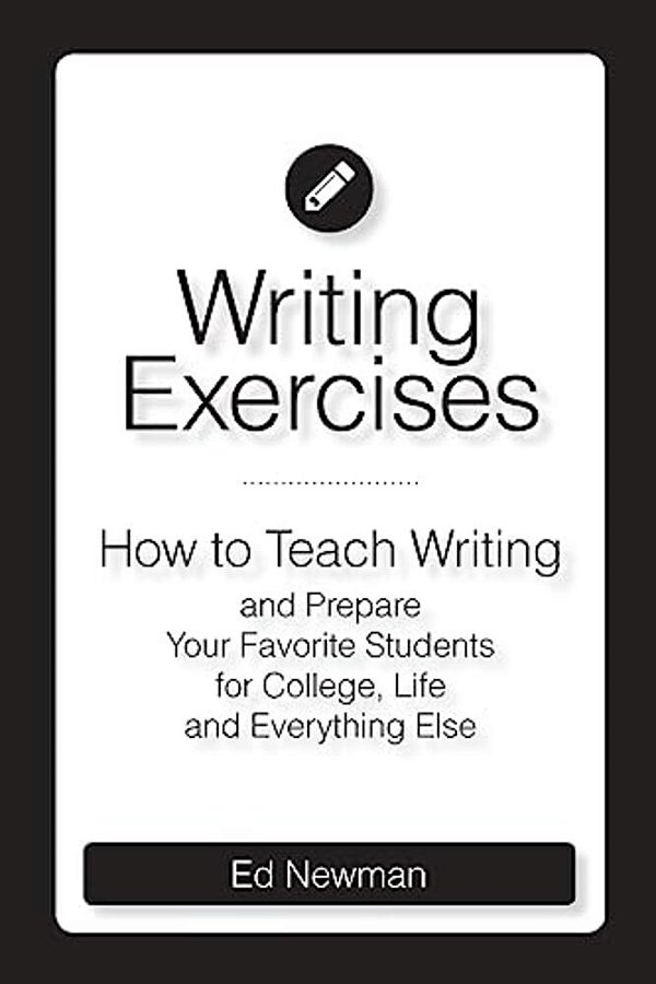 Writing Exercises: How To Teach Writing And Prepare Your Favorite Students For College, Life And Everything Else-..
