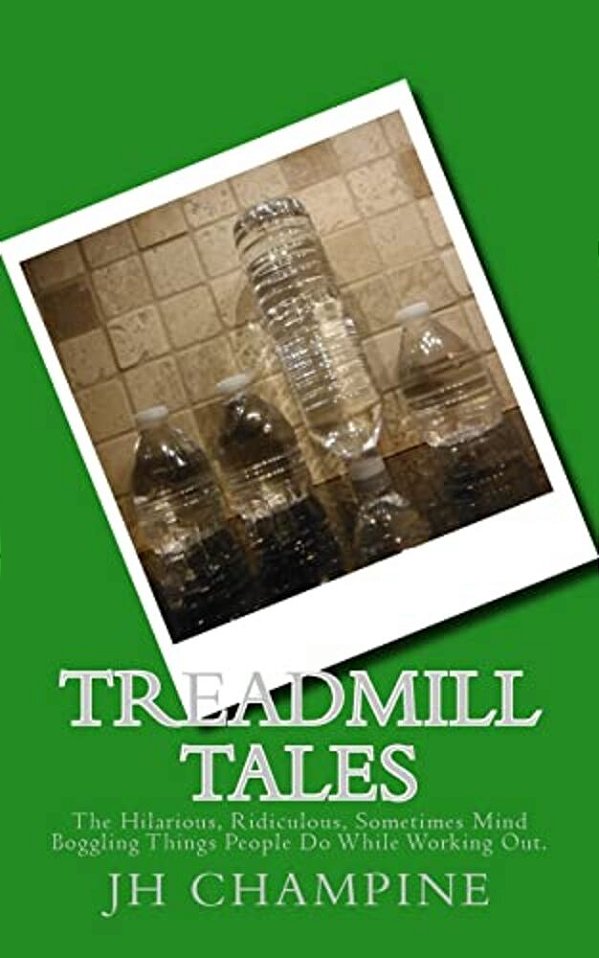 Treadmill Tales: The Hilarious, Ridiculous, Sometimes Mind Boggling Things People Do While Working Out. -..