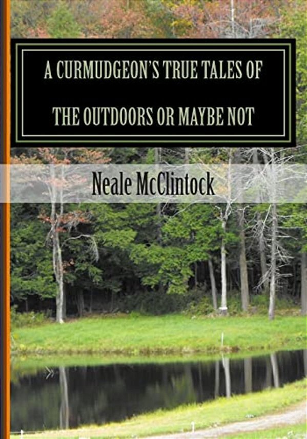A Curmudgeon's True Tales Of The Outdoors Or Maybe Not: If You Can Believe It-..