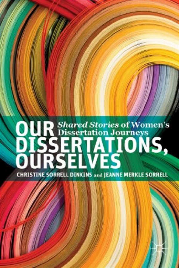 Our Dissertations, Ourselves: Shared Stories Of Women's Dissertation Journeys-..