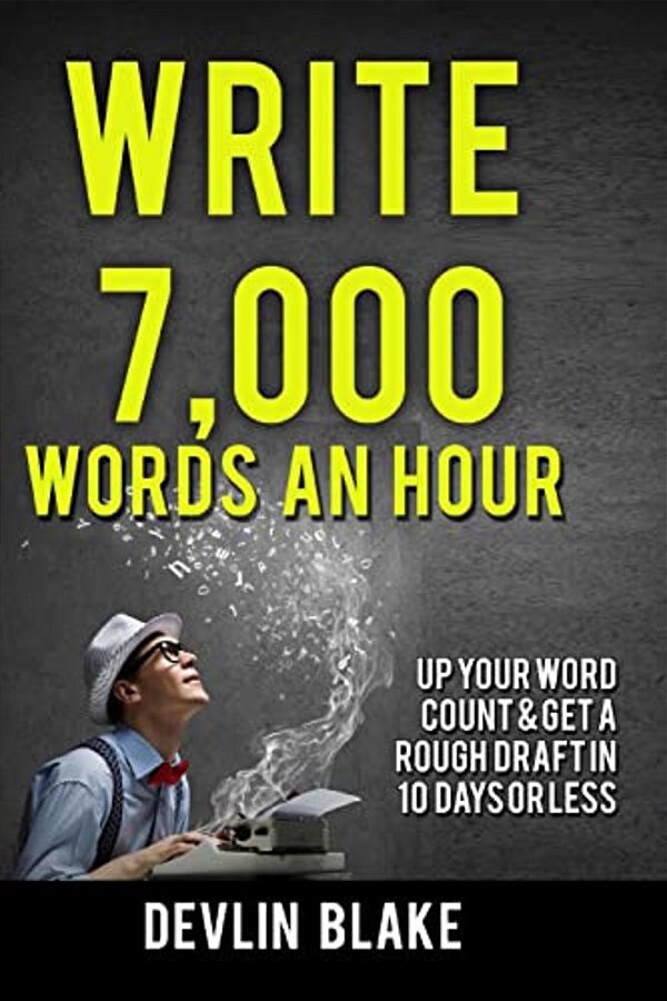 Write 7,000 Words An Hour: Up Your Word Count & Get A Rough Draft In Under 10 Days-..