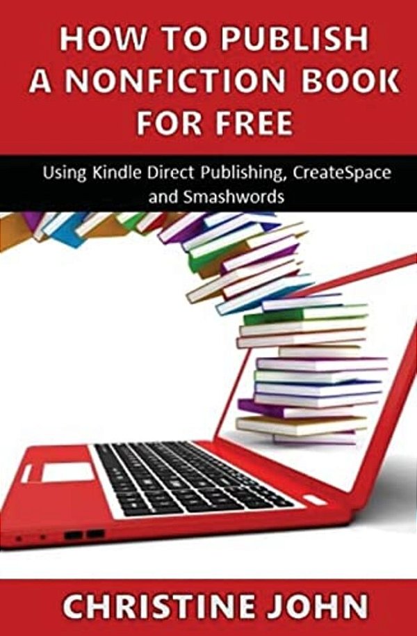 How To Publish A Nonfiction Book For Free: Using Kindle Direct Publishing, Createspace And Smashwords-..