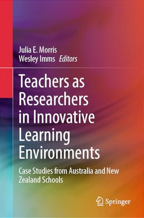 Teachers As Researchers In Innovative Learning Environments: Case Studies From Australia And New Zealand Schools-..