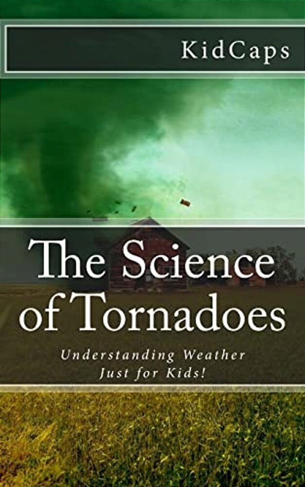 The Science Of Tornadoes: Understanding Weather Just For Kids!-..