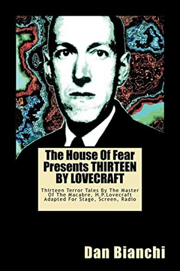 The House Of Fear Presents Thirteen By Lovecraft: Thirteen Terror Tales By The Master Of The Macabre, H. P. Lovecraft Adapted For Stage, Screen, Radio-..
