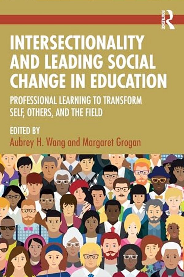 Intersectionality And Leading Social Change In Education: Professional Learning To Transform Self, Others, And The Field-..