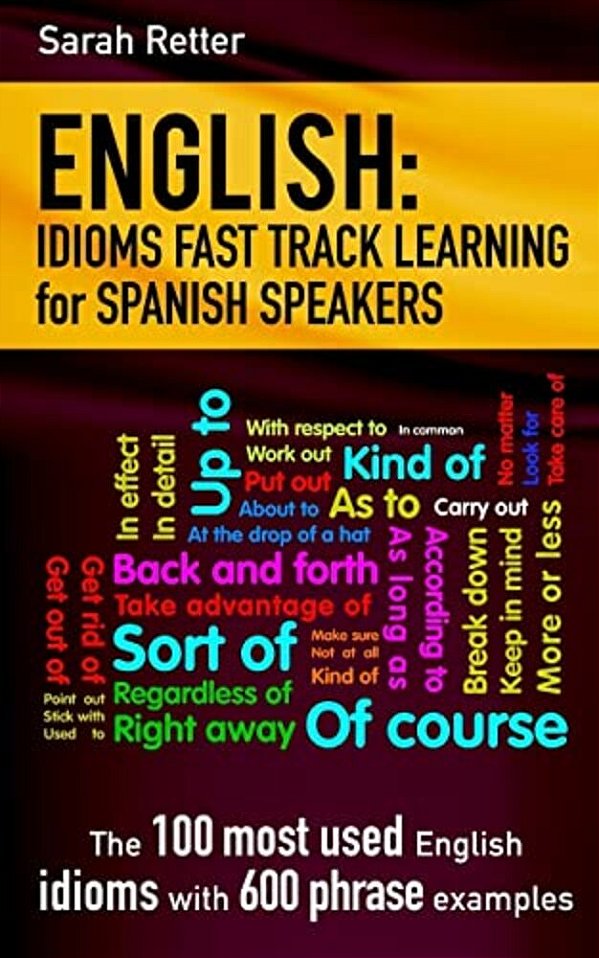 English: Idioms Fast Track Learning For Spanish Speakers: The 100 Most Used English Idioms With 600 Phrase Examples. -..