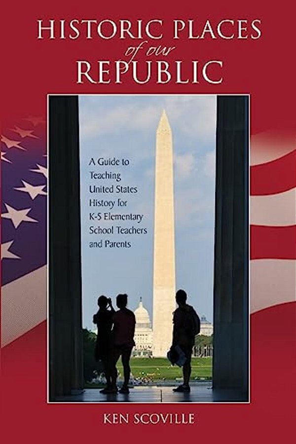 Historic Places Of Our Republic: A Guide To Teaching United States History For K-5 Elementary School Teachers And Parents-..