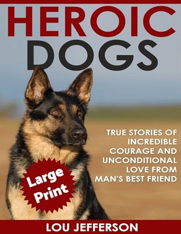 Heroic Dogs ***Large Print Edition***: True Stories Of Incredible Courage And Unconditional Love From Man's Best Friend-..