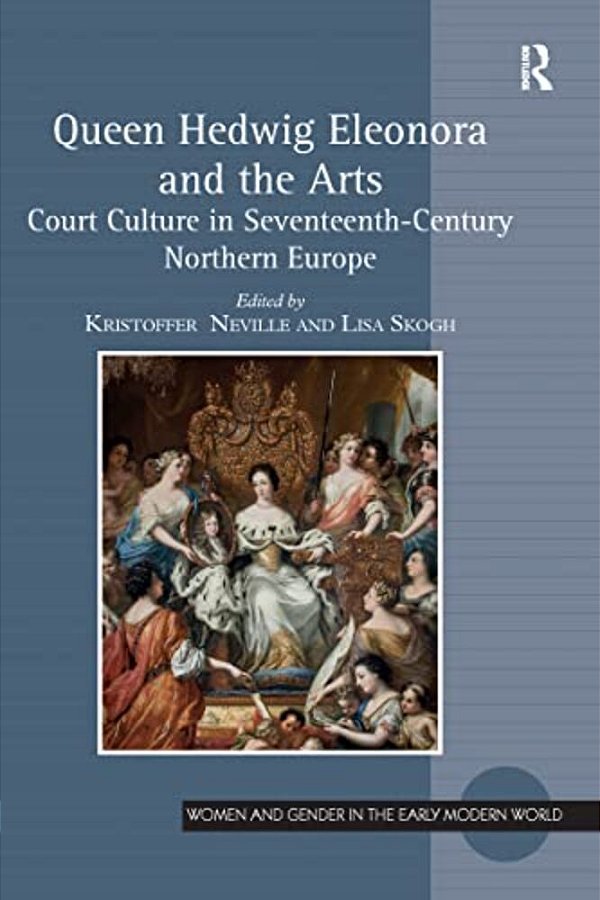 Queen Hedwig Eleonora And The Arts: Court Culture In Seventeenth-Century Northern Europe-..