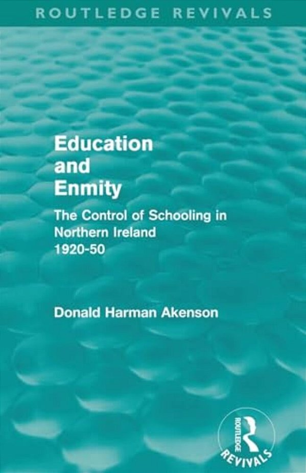 Education And Enmity (Routledge Revivals): The Control Of Schooliing In Northern Ireland 1920-50-..