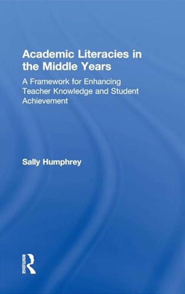 Academic Literacies In The Middle Years: A Framework For Enhancing Teacher Knowledge And Student Achievement-..