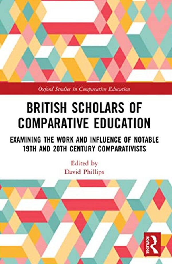 British Scholars Of Comparative Education: Examining The Work And Influence Of Notable 19Th And 20Th Century Comparativists-..
