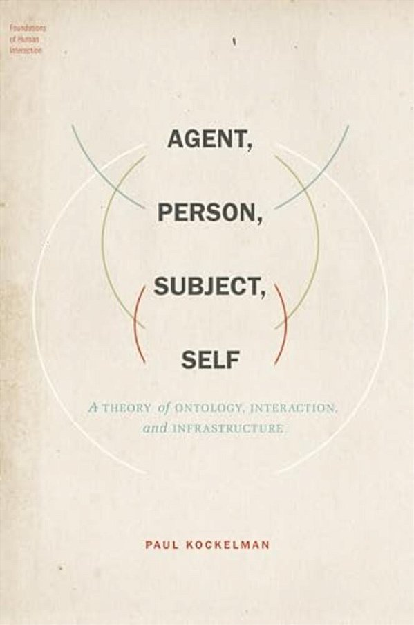 Agent, Person, Subject, Self: A Theory Of Ontology, Interaction, And Infrastructure-..
