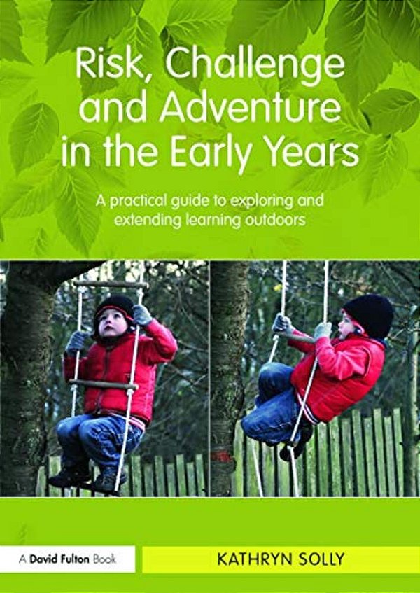 Risk, Challenge And Adventure In The Early Years: A Practical Guide To Exploring And Extending Learning Outdoors-..