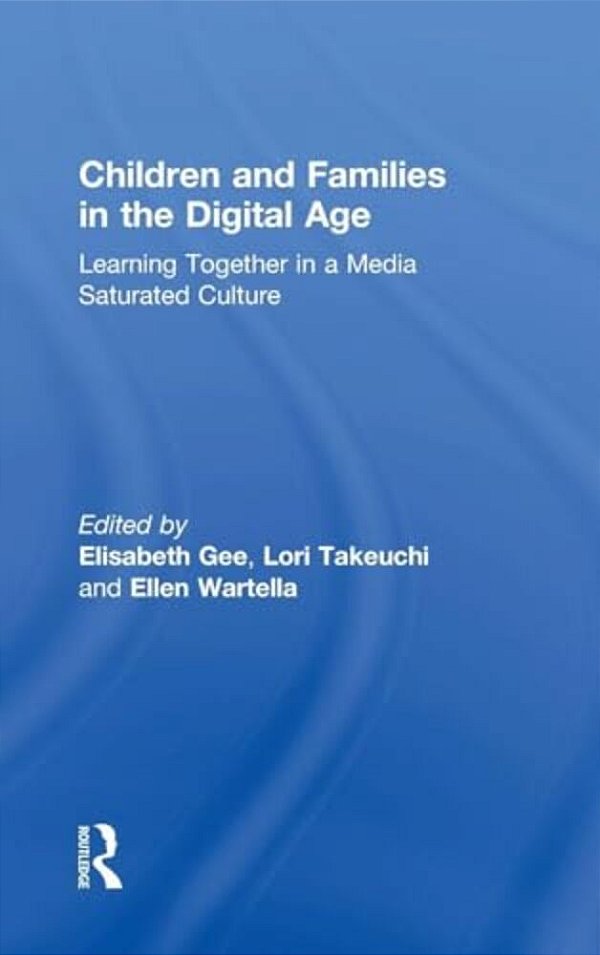 Children And Families In The Digital Age: Learning Together In A Media Saturated Culture-..