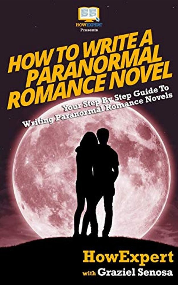 How To Write A Paranormal Romance Novel: Your Step-By-step Guide To Writing Paranormal Romance Novels-..