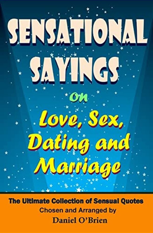 Sensational Sayings On Love, Sex, Dating And Marriage: The Ultimate Collection Of Sensual Quotes-..