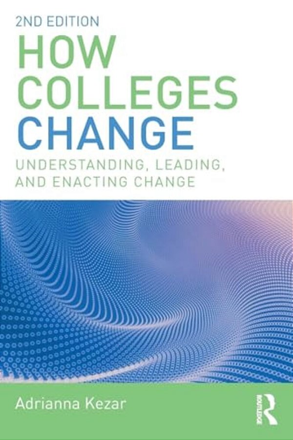 How Colleges Change: Understanding, Leading, And Enacting Change-..