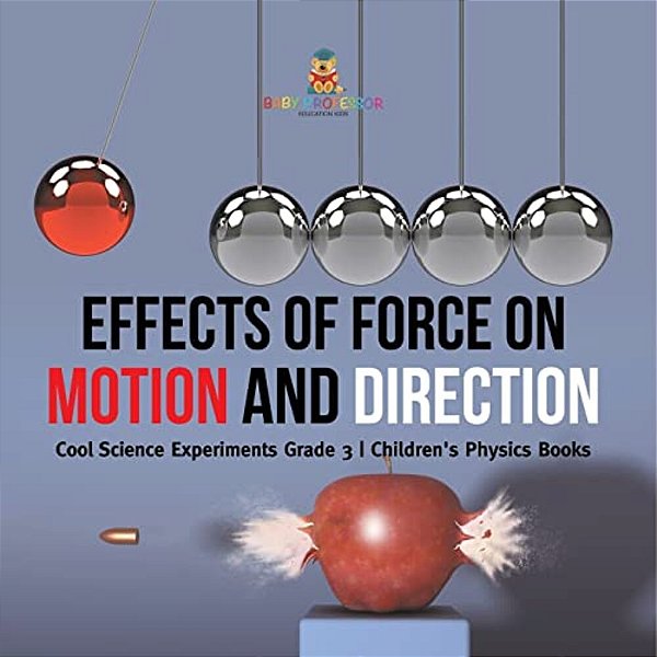 Effects Of Force On Motion And Direction: Cool Science Experiments Grade 3 Children's Physics Books-..