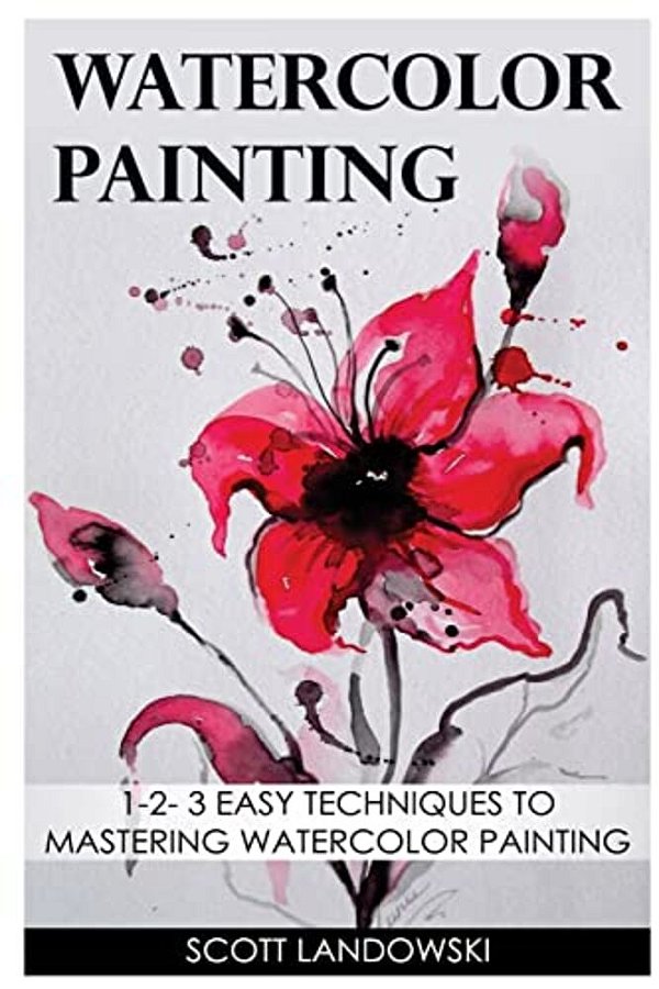 Watercolor Painting: 1-2-3 Easy Techniques To Mastering Watercolor Painting-..