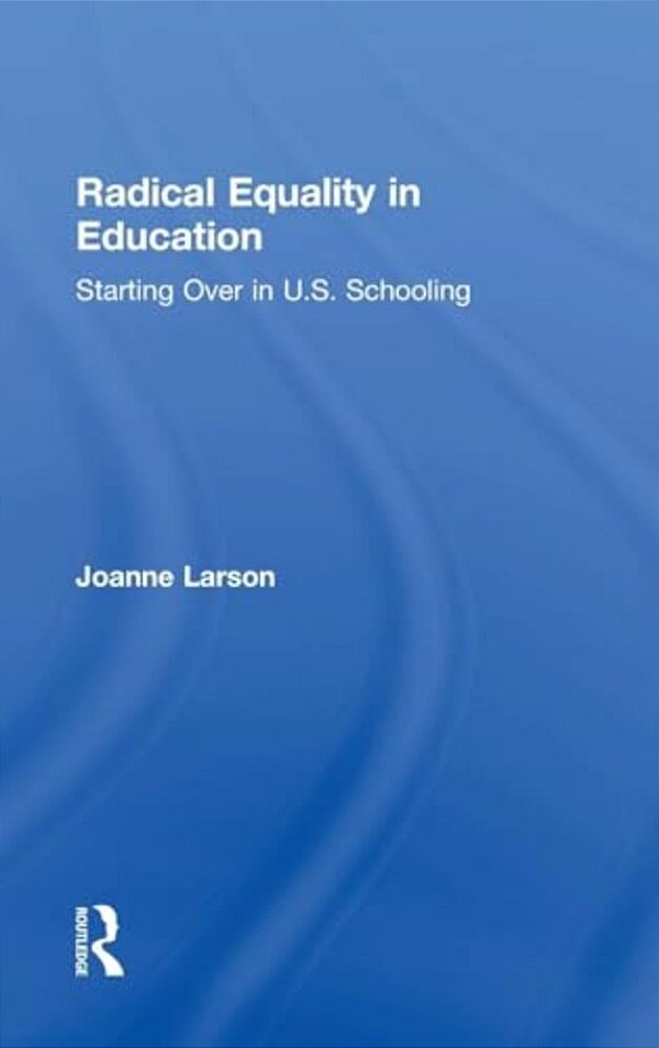 Radical Equality In Education: Starting Over In U. S. Schooling-..