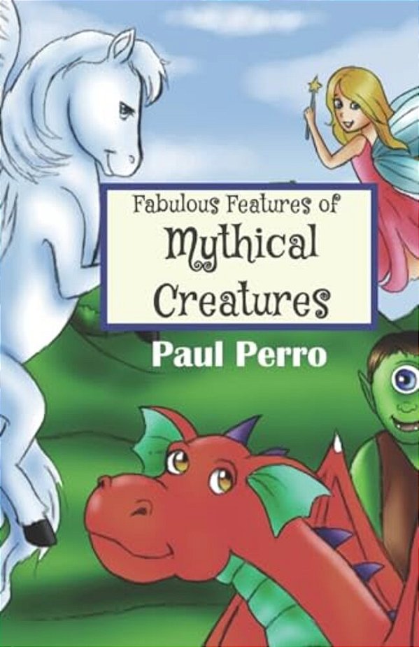 Fabulous Features Of Mythical Creatures: A Paul Perro Poem Picture Book-..