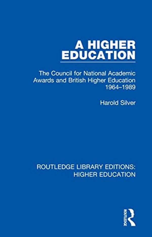 A Higher Education: The Council For National Academic Awards And British Higher Education 1964-1989-..