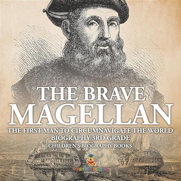 The Brave Magellan: The First Man To Circumnavigate The World - Biography 3RD Grade Children's Biography Books-..