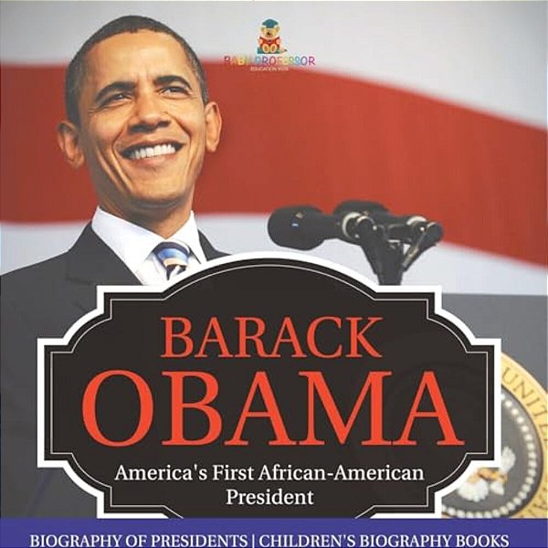 Barack Obama: America's First African-American President - Biography Of Presidents Children's Biography Books-..