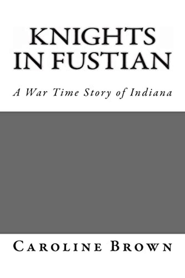 Knights In Fustian: A War Time Story Of Indiana-..