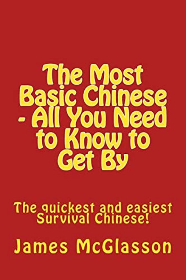 The Most Basic Chinese - All You Need To Know To Get By: The Quickest And Easiest Survival Chinese!-..