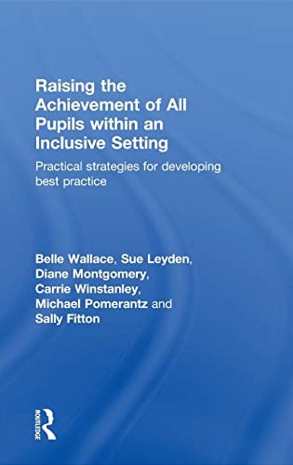 Raising The Achievement Of All Pupils Within An Inclusive Setting: Practical Strategies For Developing Best Practice-..