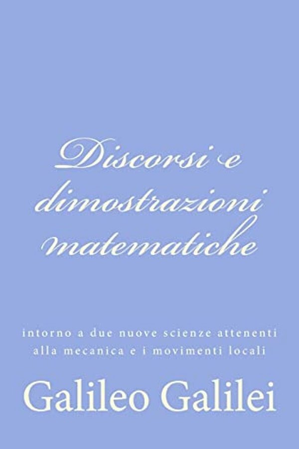 Discorsi E Dimostrazioni Matematiche: Intorno A Due Nuove Scienze Attenenti Alla Mecanica E I Movimenti Locali-..