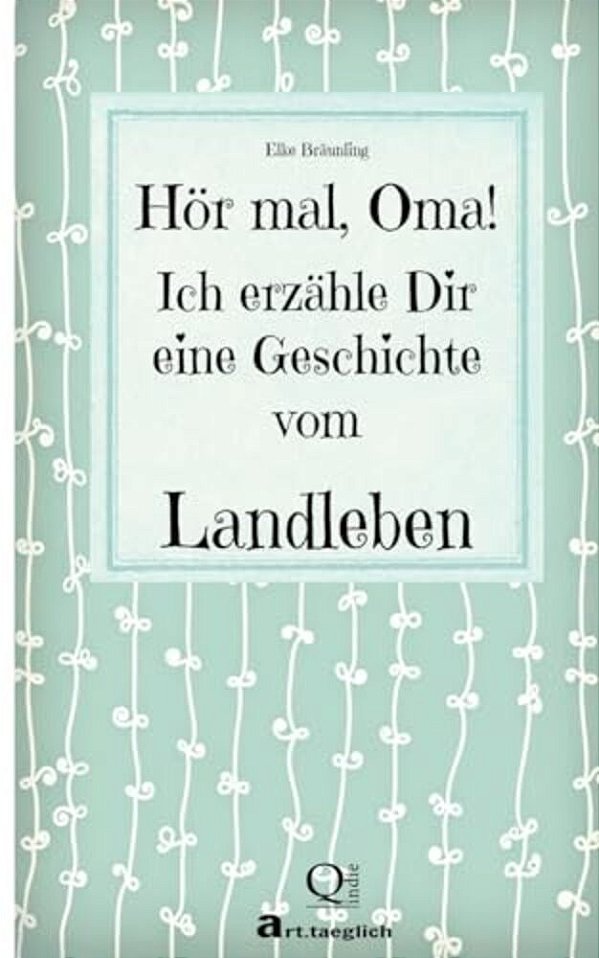 Hör Mal, Oma! Ich Erzähle Dir Eine Geschichte Vom Landleben: Geschichten Vom Land-..